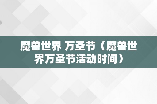 魔兽世界 万圣节（魔兽世界万圣节活动时间）