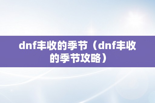 dnf丰收的季节（dnf丰收的季节攻略）