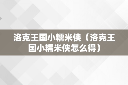 洛克王国小糯米侠（洛克王国小糯米侠怎么得）