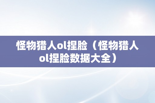 怪物猎人ol捏脸（怪物猎人ol捏脸数据大全）