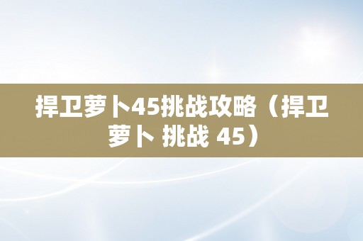 捍卫萝卜45挑战攻略（捍卫萝卜 挑战 45）