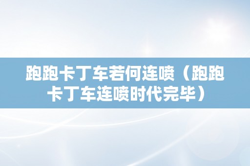 跑跑卡丁车若何连喷（跑跑卡丁车连喷时代完毕）