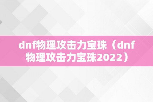 dnf物理攻击力宝珠（dnf物理攻击力宝珠2022）