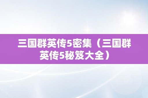 三国群英传5密集（三国群英传5秘笈大全）