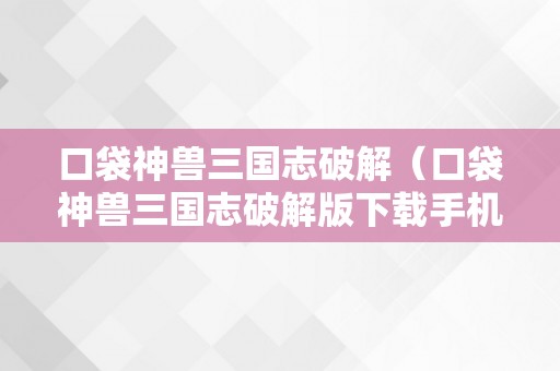 口袋神兽三国志破解（口袋神兽三国志破解版下载手机版）