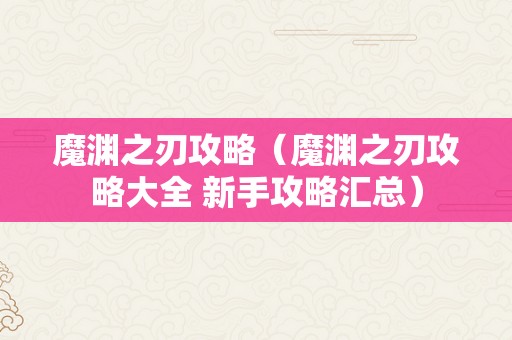 魔渊之刃攻略（魔渊之刃攻略大全 新手攻略汇总）