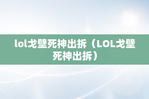 lol戈壁死神出拆（LOL戈壁死神出拆）