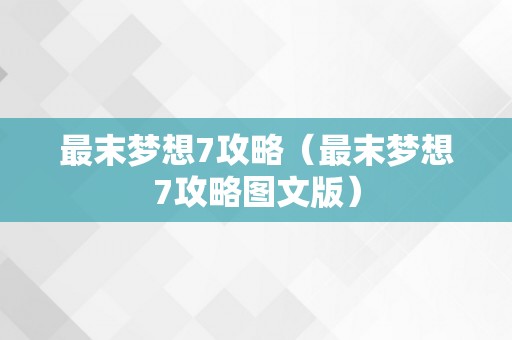 最末梦想7攻略（最末梦想7攻略图文版）