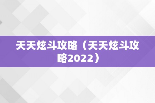 天天炫斗攻略（天天炫斗攻略2022）