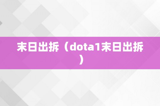 末日出拆（dota1末日出拆）