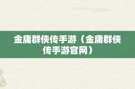 金庸群侠传手游（金庸群侠传手游官网）