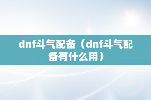 dnf斗气配备（dnf斗气配备有什么用）