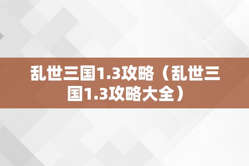 乱世三国1.3攻略（乱世三国1.3攻略大全）