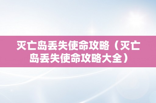 灭亡岛丢失使命攻略（灭亡岛丢失使命攻略大全）