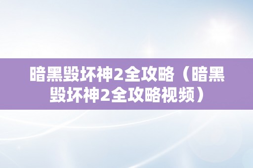 暗黑毁坏神2全攻略（暗黑毁坏神2全攻略视频）