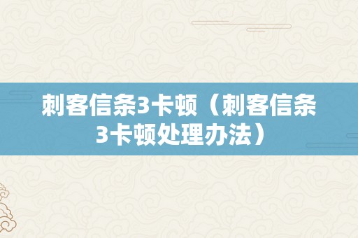 刺客信条3卡顿（刺客信条3卡顿处理办法）