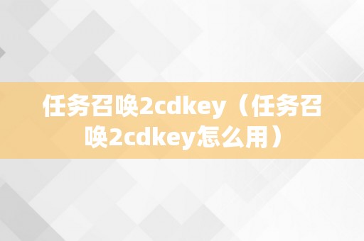 任务召唤2cdkey（任务召唤2cdkey怎么用）