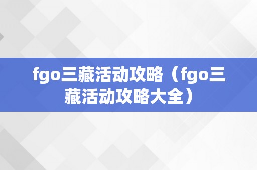 fgo三藏活动攻略（fgo三藏活动攻略大全）