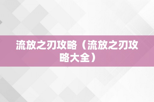 流放之刃攻略（流放之刃攻略大全）