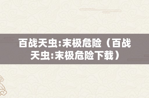 百战天虫:末极危险（百战天虫:末极危险下载）