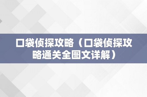 口袋侦探攻略（口袋侦探攻略通关全图文详解）