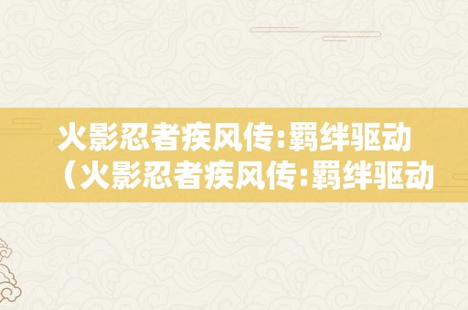 火影忍者疾风传:羁绊驱动（火影忍者疾风传:羁绊驱动下载）