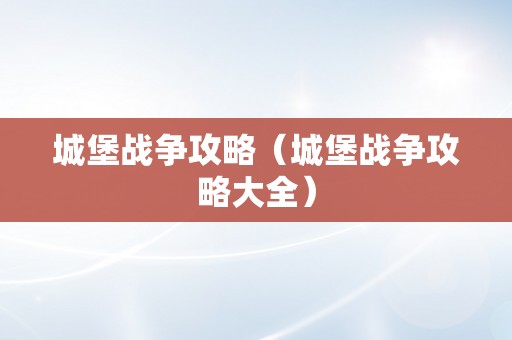 城堡战争攻略（城堡战争攻略大全）