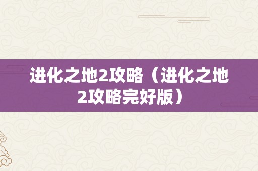 进化之地2攻略（进化之地2攻略完好版）