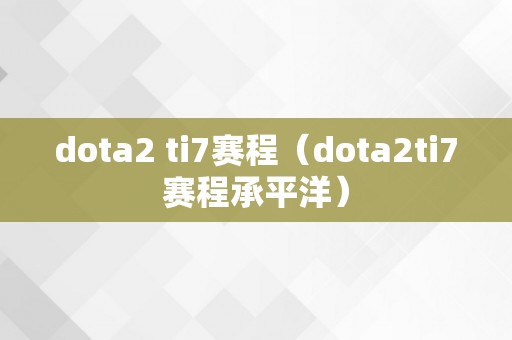 dota2 ti7赛程（dota2ti7赛程承平洋）