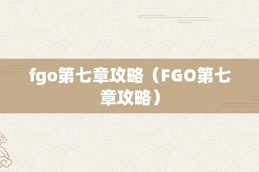 fgo第七章攻略（FGO第七章攻略）