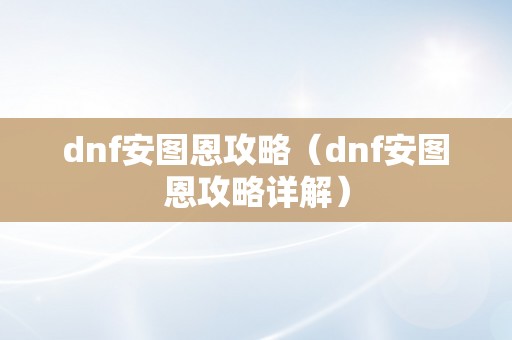 dnf安图恩攻略（dnf安图恩攻略详解）