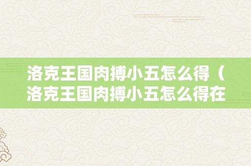 洛克王国肉搏小五怎么得（洛克王国肉搏小五怎么得在哪得）