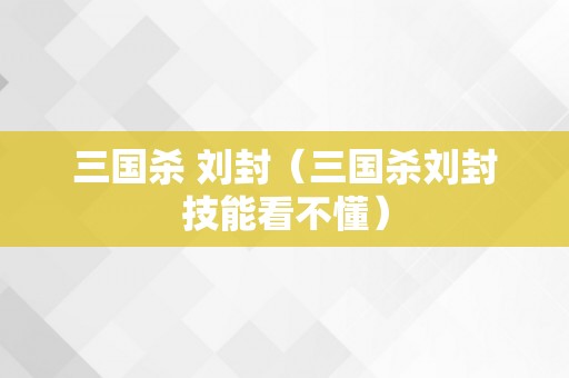 三国杀 刘封（三国杀刘封技能看不懂）