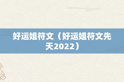 好运姐符文（好运姐符文先天2022）