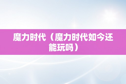 魔力时代（魔力时代如今还能玩吗）