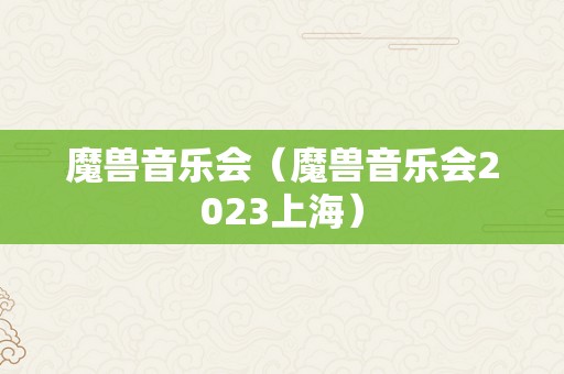 魔兽音乐会（魔兽音乐会2023上海）