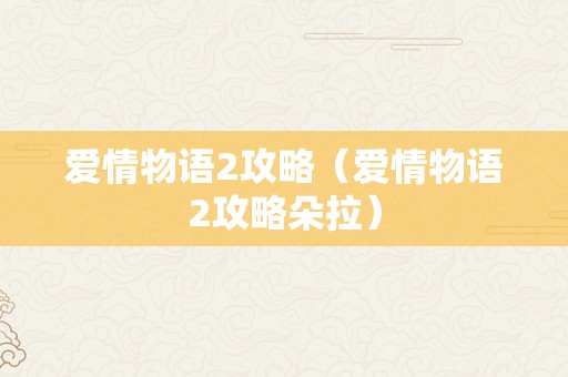 爱情物语2攻略（爱情物语2攻略朵拉）