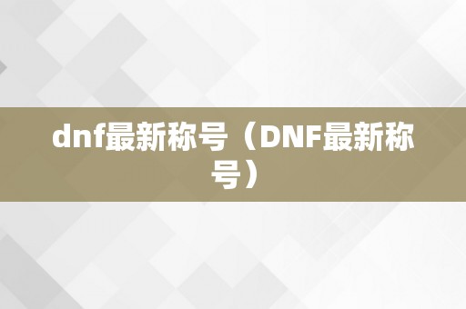 dnf最新称号（DNF最新称号）