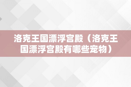 洛克王国漂浮宫殿（洛克王国漂浮宫殿有哪些宠物）