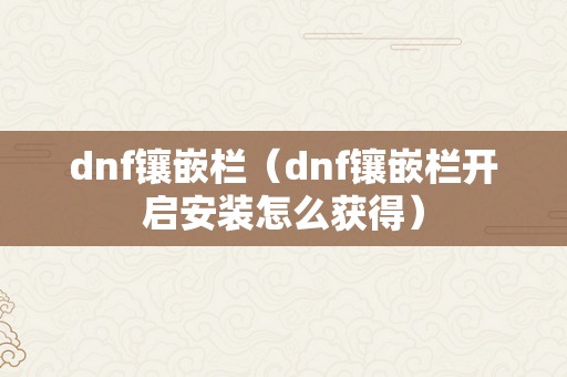 dnf镶嵌栏（dnf镶嵌栏开启安装怎么获得）