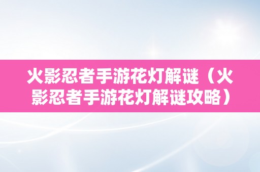 火影忍者手游花灯解谜（火影忍者手游花灯解谜攻略）