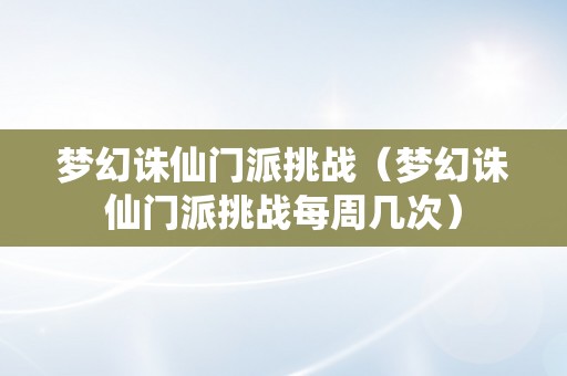 梦幻诛仙门派挑战（梦幻诛仙门派挑战每周几次）