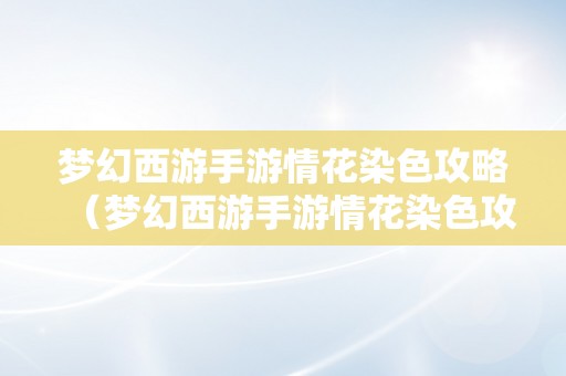 梦幻西游手游情花染色攻略（梦幻西游手游情花染色攻略大全）