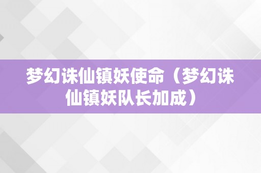 梦幻诛仙镇妖使命（梦幻诛仙镇妖队长加成）