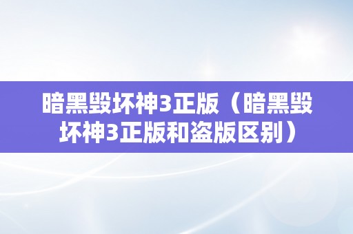 暗黑毁坏神3正版（暗黑毁坏神3正版和盗版区别）