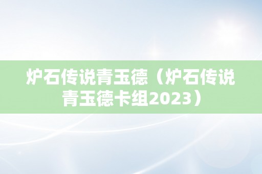 炉石传说青玉德（炉石传说青玉德卡组2023）