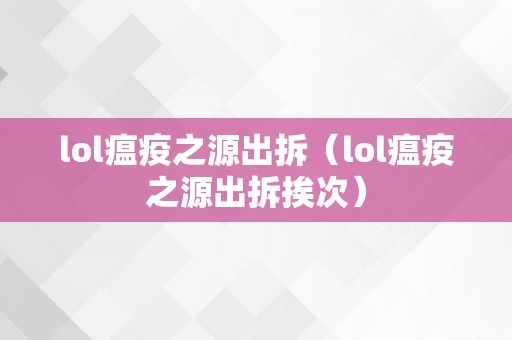 lol瘟疫之源出拆（lol瘟疫之源出拆挨次）