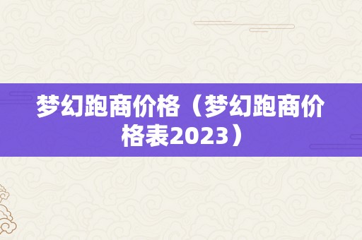 梦幻跑商价格（梦幻跑商价格表2023）