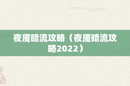 夜魇暗流攻略（夜魇暗流攻略2022）