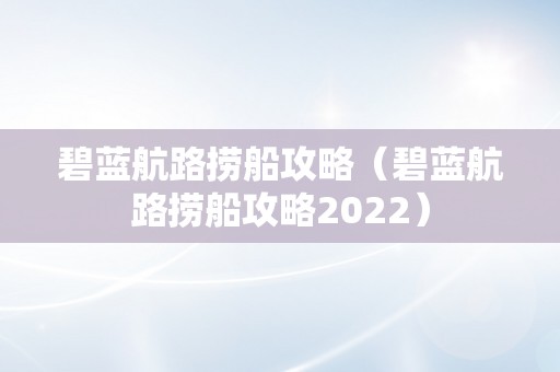 碧蓝航路捞船攻略（碧蓝航路捞船攻略2022）